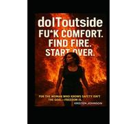 doIToutside: F*ck Comfort. Find Fire. Start Over: For the woman who knows safety isn’t the goal-freedom is.