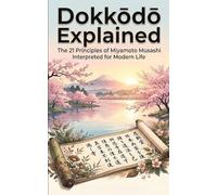 Dokk¿d¿ Explained: The 21 Principles of Miyamoto Musashi Interpreted for Modern Life