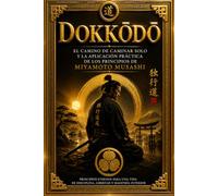 Dokkōdō: El camino de caminar solo y la aplicación práctica de los principios de Miyamoto Musashi para lograr la maestría interior y la estabilidad emocional en la vida moderna