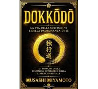 Dokkōdō: La Via della Solitudine e della Padronanza di Sé - Edizione Completa Commentata dei Ventuno Principi Eterni di Miyamoto Musashi sulla ... la Saggezza Pratica e l’A (Italian Edition)