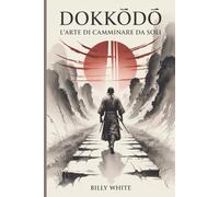 DOKKŌDŌ | L'ARTE DI CAMMINARE DA SOLI: I 21 insegnamenti dei samurai di Miyamoto Musashi per la solitudine, la disciplina e la forza