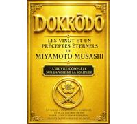 Dokkōdō - Les Vingt et Un Préceptes Éternels de Miyamoto Musashi : L'Œuvre Complète sur la Voie de la Solitude, la Discipline du Guerrier, la Liberté ... des Désirs et la Construction d'une Vie