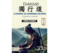 Dokkōdō (O Caminho da Caminhada Solitária) VERSÃO ESTENDIDA: 21 Preceitos para a vida e a morte de Miyamoto Musashi