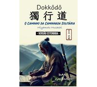 Dokkōdō (O Caminho da Caminhada Solitária) VERSÃO ESTENDIDA: 21 Preceitos para a vida e a morte de Miyamoto Musashi