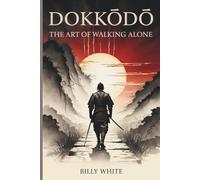 DOKKŌDŌ | THE ART OF WALKING ALONE: Miyamoto Musashi’s 21 Samurai Teachings for Solitude, Discipline, and Strength