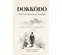 Dokkōdō - The Path of Solitary Strength (Translated and Annotated): Miyamoto Musashi's 21 Final Precepts on Solitude, Self-Discipline, and the Samurai Way - Adapted for the Contemporary Reader