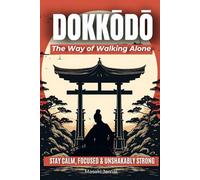Dokkōdō | The Way of Walking Alone: Discover the 21 Samurai Principles of Miyamoto Musashi and Learn to Stay Calm, Focused, and Unshakably Strong - Even When the World Feels Out of Control.