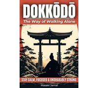 Dokkōdō | The Way of Walking Alone: Discover the 21 Samurai Principles of Miyamoto Musashi and Learn to Stay Calm, Focused, and Unshakably Strong - Even When the World Feels Out of Control.