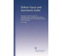 Doktor Faust und Auerbachs Keller: die Sage von dem Fassritt; die Entstehungszeit der beiden alten Bilder In Auerbachs Keller. Mit einem Anhang: Doktor Faust und Luther