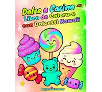 Dolce e Carino - Libro da Colorare con Dolcetti Kawaii: Attività Divertenti e Semplici per Bambini dai 4 agli 8 Anni