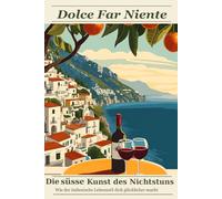 Dolce Far Niente: Die süße Kunst des Nichtstuns: Wie der italienische Lebensstil dich entspannter, glücklicher und lebendiger macht (Lebenskunst der Welt)