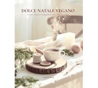 DOLCE NATALE VEGANO: Ricette, Amore e Compassione in Cucina è un viaggio