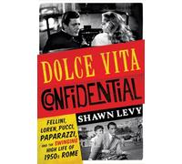 Dolce Vita Confidential: Fellini, Loren, Pucci, Paparazzi, and the Swinging High Life of 1950s Rome