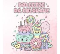 DOLCEZZE DA COLORARE: Illustrazioni kawaii di dolci da colorare per rilassarsi e sorridere