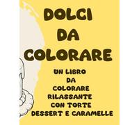 DOLCI DA COLORARE: Un libro da colorare rilassante con torte dessert e caramelle