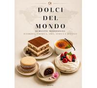 DOLCI DEL MONDO: 50 Ricette Tradizionali d'Europa, America, Asia, Africa e Oceania per Scoprire i Dolci Più Famosi del Mondo