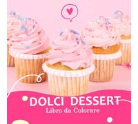 Dolci Dessert Libro da Colorare: 125 Disegni da Colorare Grande Libro di Dolci da Colorare per Ragazzi e Adulti 8,5 x 8,5 pollici