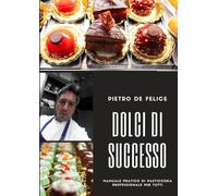 Dolci di Successo: Manuale pratico di pasticceria per tutti