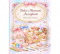 Dolci e Momenti Accoglienti: Libro da colorare rilassante con dolci carini, scene accoglienti e disegni anti-stress per adulti