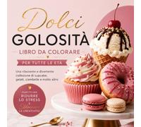 Dolci Golosità Libro da Colorare per Tutte le Età: Una Rilassante e Divertente Collezione di Cupcake Gelati Ciambelle e Molto Altro Perfetto per Ridurre lo Stress e Sbloccare la Creatività !