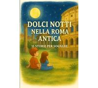 DOLCI NOTTI NELLA ROMA ANTICA : 15 STORIE PER SOGNARE