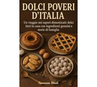 Dolci Poveri d'Italia: Un viaggio nei sapori dimenticati:dolci fatti in casa con ingredienti genuini e storie di famiglia (Sapori Poveri,La Cucina Povera d'Italia)