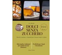 Dolci Senza Zucchero: Ricette Gustose e Naturali per Dessert Sani e Golosi: Alternative Salutari per Dolci Senza Rinunce: Perfetti per Ogni Occasione