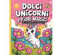 Dolci Unicorni e Fiori Magici - Libro da Colorare per Bambini 3+: Disegni semplici e belli, audaci e unici.