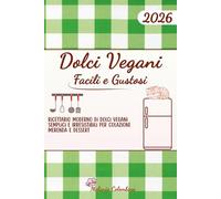 DOLCI VEGANI FACILI E GUSTOSI: RICETTARIO MODERNO DI DOLCI VEGANI SEMPLICI E IRRESISTIBILI PER COLAZIONE MERENDA E DESSERT