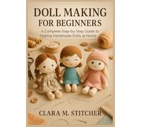 Doll Making for Beginners: A Complete Step-by-Step Guide to Making Handmade Dolls at Home