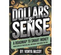 Dollars & Sense: A Roadmap To Smart Money: Make Cents of Your Dollars & Make Them Work For You
