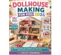 DOLLHOUSE MAKING FOR KIDS 2026: Beginner Projects with Cardboard, Craft Sticks, Mini Furniture, Room Layouts, and Safe Step-by-Step Builds