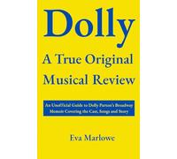 Dolly A True Original Musical Review: An Unofficial Guide to Dolly Parton’s Broadway Memoir Covering the Cast, Songs and Story