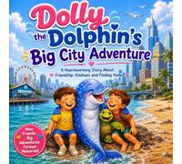 Dolly the Dolphin’s Big City Adventure: A Heartwarming Story About Friendship, Kindness, and Finding Home.