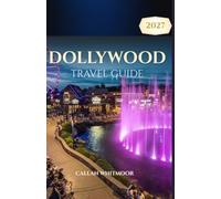 DOLLYWOOD TRAVEL GUIDE 2027: Ride Strategies, Ticket & TimeSaver Tips, Where to Stay, Seasonal Events, Dining Picks, and Smart Itineraries for Dollywood and Pigeon Forge
