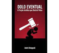 DOLO EVENTUAL: A Ficção Jurídica que Destrói Vidas (Coleção 8)