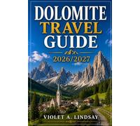 Dolomite Travel Guide 2026/2027: Discover hiking trails, scenic drives, alpine villages, lakes, culture, and cuisine across Cortina, Bolzano, Val Gardena & Alta Badia