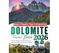 DOLOMITE TRAVEL GUIDE: Routes, Villages, Outdoor Activities, Seasonal Planning, and Travel Advice