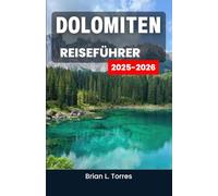 Dolomiten Reiseführer 2025-2026: Entdecken Sie malerische Wanderwege, Ausflüge in die Natur und die natürliche Magie hoch aufragender Gipfel