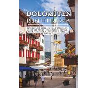 Dolomiten-Reiseführer 2025: Entdecken Sie Bozen, Cortina d'Ampezzo, St. Ulrich und Trient - Wanderungen, Herbergen, Essen, Skifahren, Karten und kulturelle Schätze