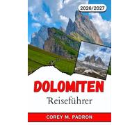 DOLOMITEN REISEFÜHRER 2026-2027: Ausgewählte Routen, Hüttenwanderungen, Klettersteige, Skipisten und kulturelle Stationen auf den UNESCO-Welterbegipfeln Italiens