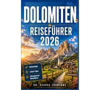 DOLOMITEN REISEFÜHRER 2026: Ihr unverzichtbarer Begleiter für Ihre Entdeckungsreise Ikonische Gipfel, malerische Pässe, Berghütten, Charmante Dörfer und Naturerlebnisse