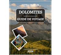 DOLOMITES GUIDE DE VOYAGE 2026: Explorez des sommets emblématiques, des villages alpins, des cols pittoresques, des vallées cachées, des aventures en ... de montagne et des sentiers à couper...