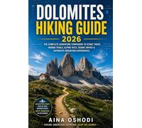 DOLOMITES HIKING GUIDE 2026: The Complete Adventure Companion to Iconic Treks, Hidden Trails, Alpine Huts, Scenic Drives & Authentic Mountain Experiences