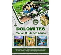 Dolomites Travel Guide 2025-2026: Explore Alpine Wonder Villages, Hidden Lakes, and Scenic Hikes for Every Season; A Bucket List Adventure for Nature Lovers, Outdoor Enthusiast and Families.