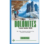 DOLOMITES TRAVEL GUIDE 2025: Ski, Hike, Explore and Savor the Flavors of the Alps