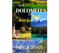 Dolomites Travel Guide 2027: Explore Scenic Drives, Legendary Hiking Trails, Charming Alpine Villages, Crystal-Clear Lakes, Local Cuisine, Hidden ... in Italy’s Most Spectacular Mountains