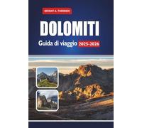 DOLOMITI Guida di viaggio 2025-2026: Esplora escursioni, strade panoramiche, stazioni sciistiche, villaggi nascosti, cibo locale, mappe e itinerari per Alto Adige, Trentino e Belluno
