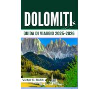 DOLOMITI GUIDA DI VIAGGIO 2025-2026: Una terra di cime imponenti, sentieri alpini e bellezza senza tempo