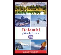 Dolomiti guida turistica 2025: Esplorare paesaggi mozzafiato, sciare, fare escursioni e trekking e guidare lungo strade panoramiche come la gente del posto